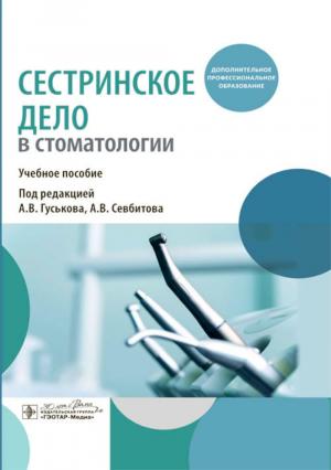 Гуськов А.В., Севбитов А.В. - Сестринское дело в стоматологии: учебное пособие - Книги по общей стоматологии (фото 1)