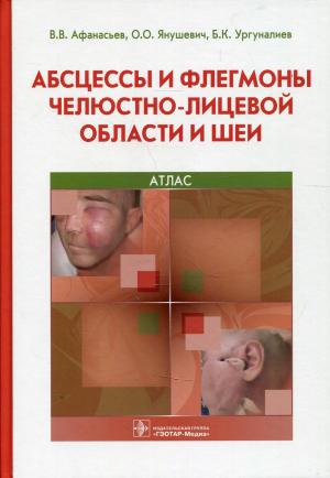 Афанасьев В.В., Янушевич О.О., Ургуналиев Б.К. - ​Абсцессы и флегмоны челюстно-лицевой области и шеи. Атлас: учебное пособие - Книги по хирургической стоматологии (фото 1)