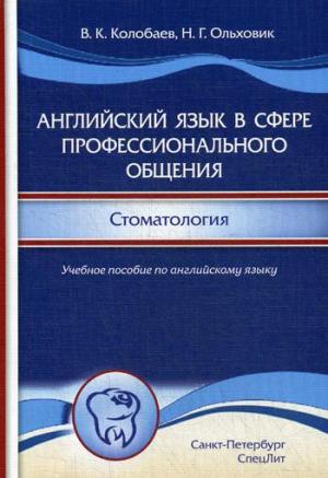 Колобаев В.К. - Английский язык в сфере профессионального общения. Стоматология: учебное пособие (на английском языке) - Книги по общей стоматологии (фото 1)