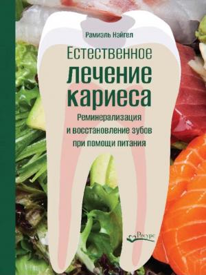 Рамиэль Нэйгел - Естественное лечение кариеса. Реминерализация и восстановление зубов при помощи питания - Книги по терапевтической стоматологии (фото 1)