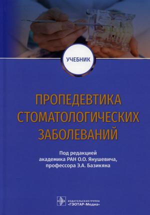 Базикян Э.А., Янушевич О.О., Чунихин А.А - ​Пропедевтика стоматологических заболеваний: учебник - Книги по общей стоматологии (фото 1)